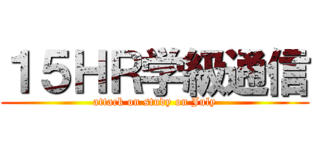 １５ＨＲ学級通信 (attack on study on July)