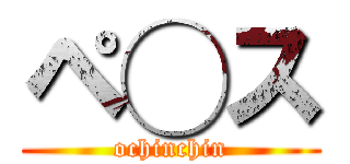 ペ◯ス (ochinchin)