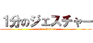 １分のジェスチャー (1 min. Gesture)