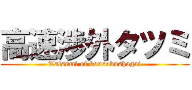 高速渉外タツミ (Tatsumi of kousokushogai)