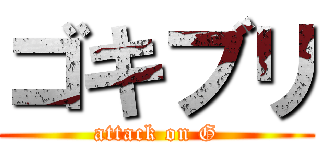 ゴキブリ (attack on G)