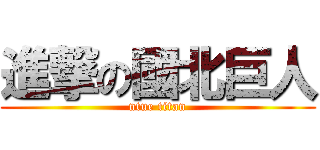 進撃の國北巨人 (ntue titan)