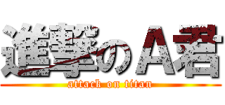 進撃のＡ君 (attack on titan)