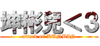 坤彬兒＜３ (attack on KUNBIN)