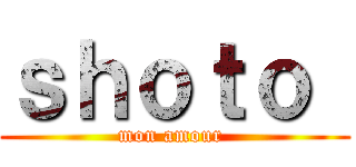 ｓｈｏｔｏ  (mon amour )