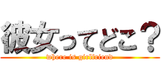 彼女ってどこ？ (where is girlfriend)
