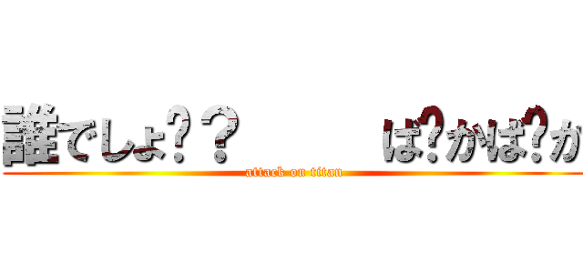 誰でしょ〜？     ば〜かば〜か (attack on titan)
