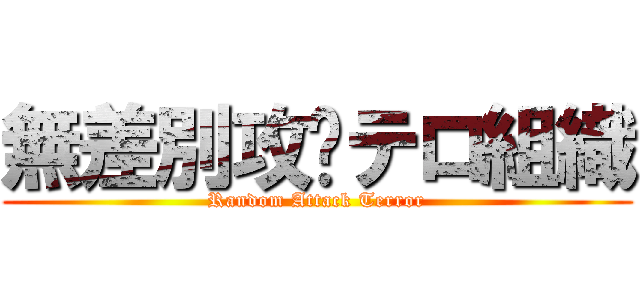 無差別攻擊テロ組織 (Random Attack Terror)