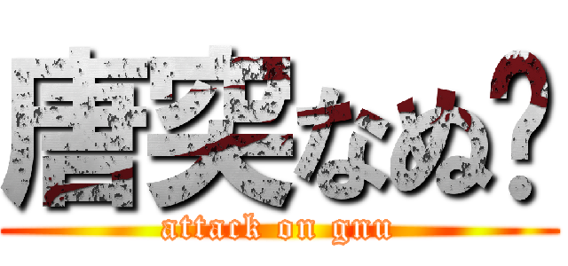 唐突なぬ〜 (attack on gnu)