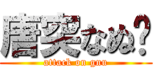 唐突なぬ〜 (attack on gnu)