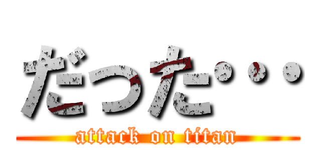 だった… (attack on titan)