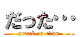 だった… (attack on titan)