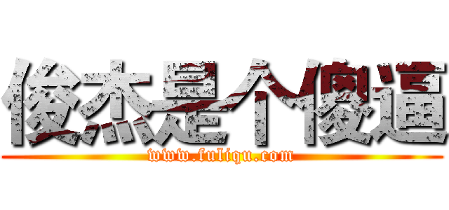 俊杰是个傻逼 (www.fuliqu.com)
