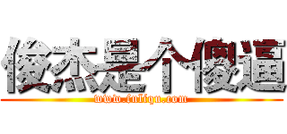 俊杰是个傻逼 (www.fuliqu.com)
