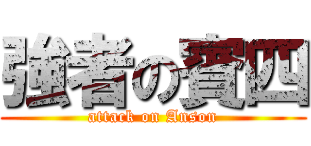 強者の賓四 (attack on Anson)