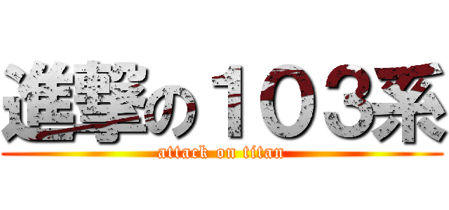 進撃の１０３系 (attack on titan)