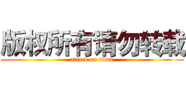 版权所有请勿转载 (attack on titan)