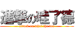 進撃の哇了德 (attack on what the der)