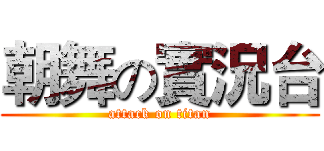 朝舞の實況台 (attack on titan)