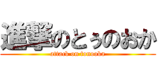 進撃のとぅのおか (attack on tonooka)