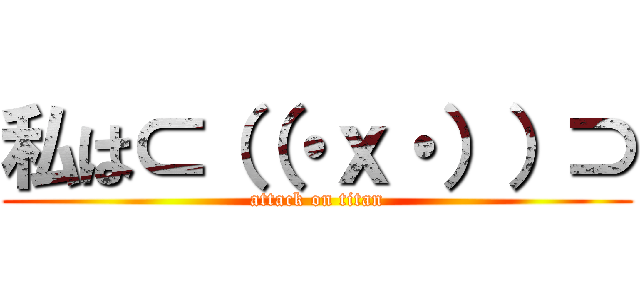 私は⊂（（・ｘ・））⊃ (attack on titan)