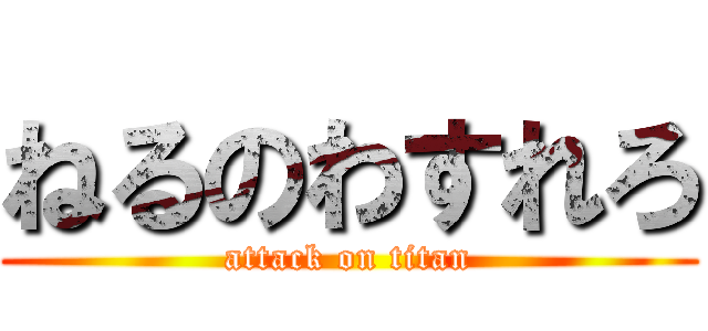 ねるのわすれろ (attack on titan)