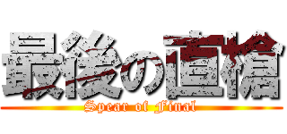 最後の直槍 (Spear of Final)