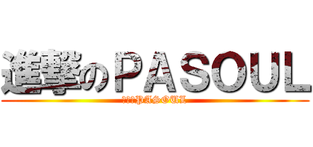 進撃のＰＡＳＯＵＬ (進撃のPASOUL)