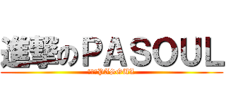 進撃のＰＡＳＯＵＬ (進撃のPASOUL)