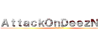 ＡｔｔａｃｋＯｎＤｅｅｚＮｕｔｚ (ディーズナッツ攻撃)