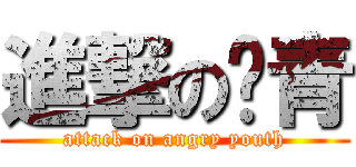 進撃の愤青 (attack on angry youth)