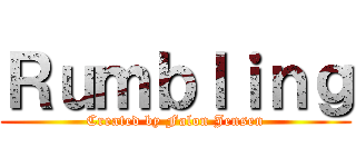 Ｒｕｍｂｌｉｎｇ (Created by Falon Jensen)