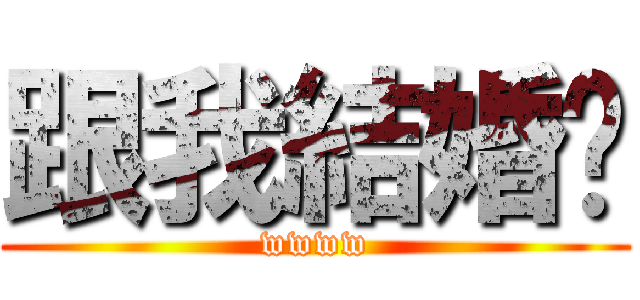 跟我結婚吧 (wwww)