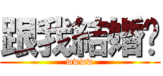 跟我結婚吧 (wwww)
