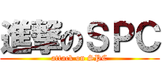 進撃のＳＰＣ (attack on SPC)