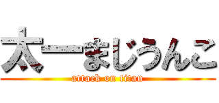 太一まじうんこ (attack on titan)