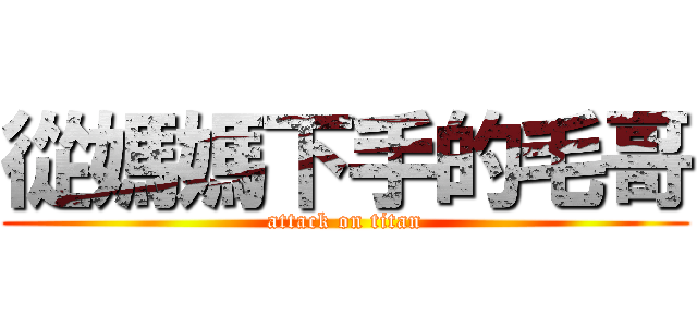 從媽媽下手的毛哥 (attack on titan)