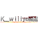 Ｋ＿ｗｉｌｌｙの頻道 (K_willy on Channel)