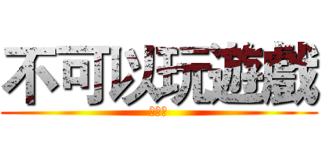 不可以玩遊戲 (不能玩)