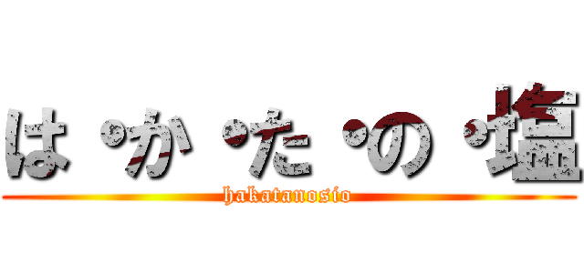 は・か・た・の・塩 (hakatanosio)