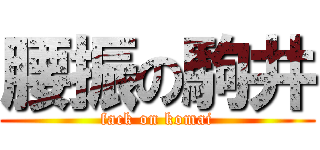 腰振の駒井 (fack on komai)