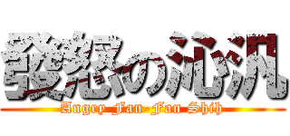 發怒の沁汎 (Angry Fan-Fan Shih)