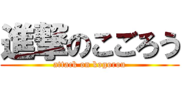 進撃のこごろう (attack on kogorou)