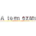 Ａ ｔｅｒｍ ｅｘａｍ (attack on exam)