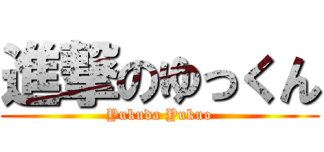 進撃のゆっくん (Yukuda Yukuo)