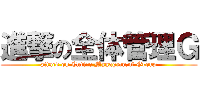 進撃の全体管理Ｇ (attack on Entire Management Group)