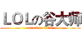 ＬＯＬの谷大师 (attack on LOL)