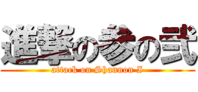進撃の参の弐 (attack on Shannon I)
