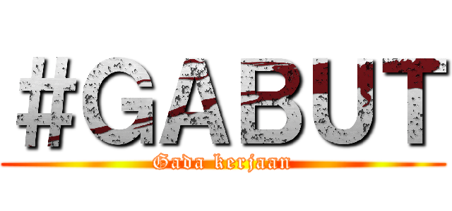 ＃ＧＡＢＵＴ (Gada kerjaan)