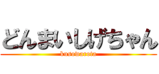 どんまいしげちゃん (kusowarota)